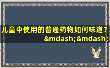 儿童中使用的普通药物如何味道？ ——医生品尝了他们并告诉你